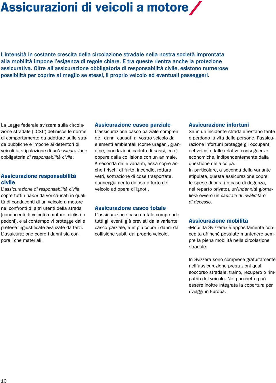 Oltre all assicurazione obbligatoria di responsabilità civile, esistono numerose possibilità per coprire al meglio se stessi, il proprio veicolo ed eventuali passeggeri.