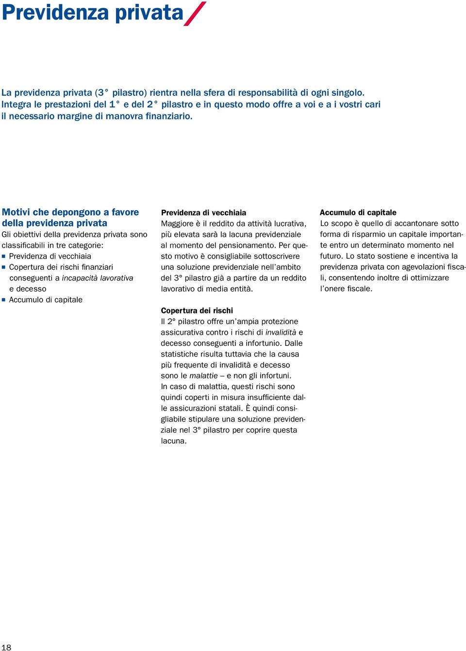 Motivi che depongono a favore della previdenza privata Gli obiettivi della previdenza privata sono classificabili in tre categorie: Previdenza di vecchiaia Copertura dei rischi finanziari conseguenti