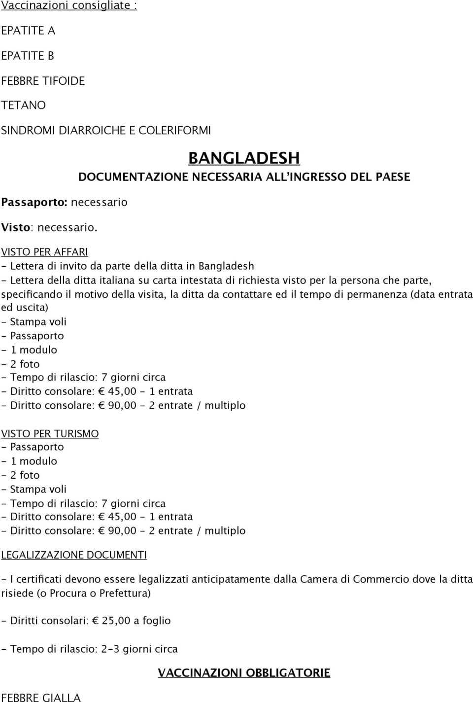 motivo della visita, la ditta da contattare ed il tempo di permanenza (data entrata ed uscita) - Passaporto - 2 foto - Tempo di rilascio: 7 giorni circa - Diritto consolare: 45,00-1 entrata - Diritto