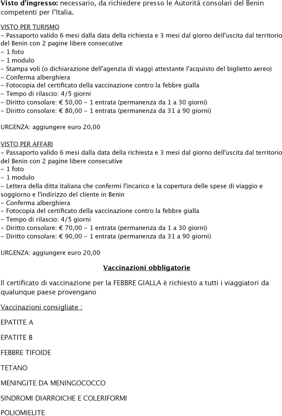 di viaggi attestante l'acquisto del biglietto aereo) - Conferma alberghiera - Fotocopia del certificato della vaccinazione contro la febbre gialla - Tempo di rilascio: 4/5 giorni - Diritto consolare: