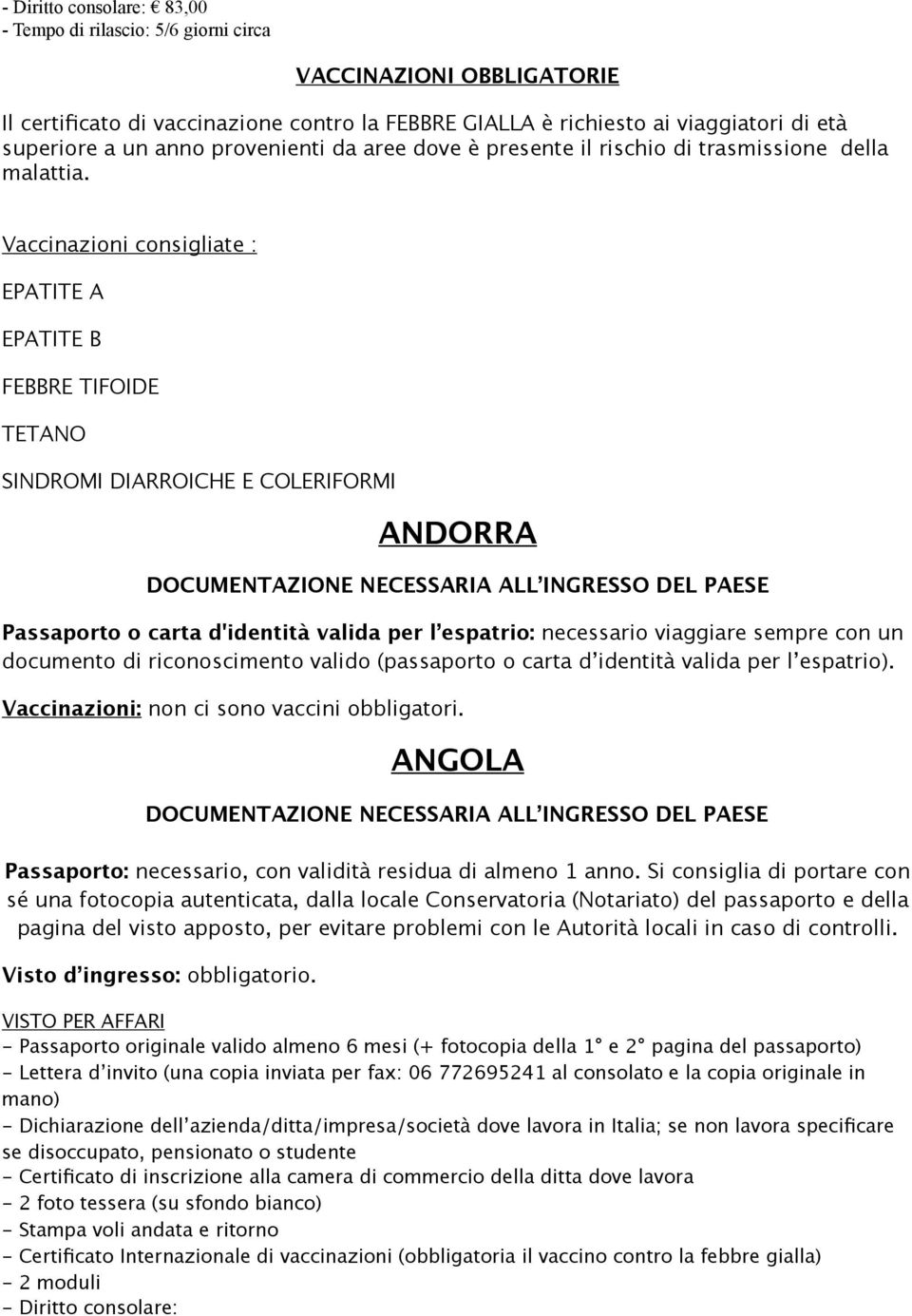 Vaccinazioni consigliate : EPATITE A EPATITE B FEBBRE TIFOIDE TETANO SINDROMI DIARROICHE E COLERIFORMI ANDORRA Passaporto o carta d'identità valida per l espatrio: necessario viaggiare sempre con un