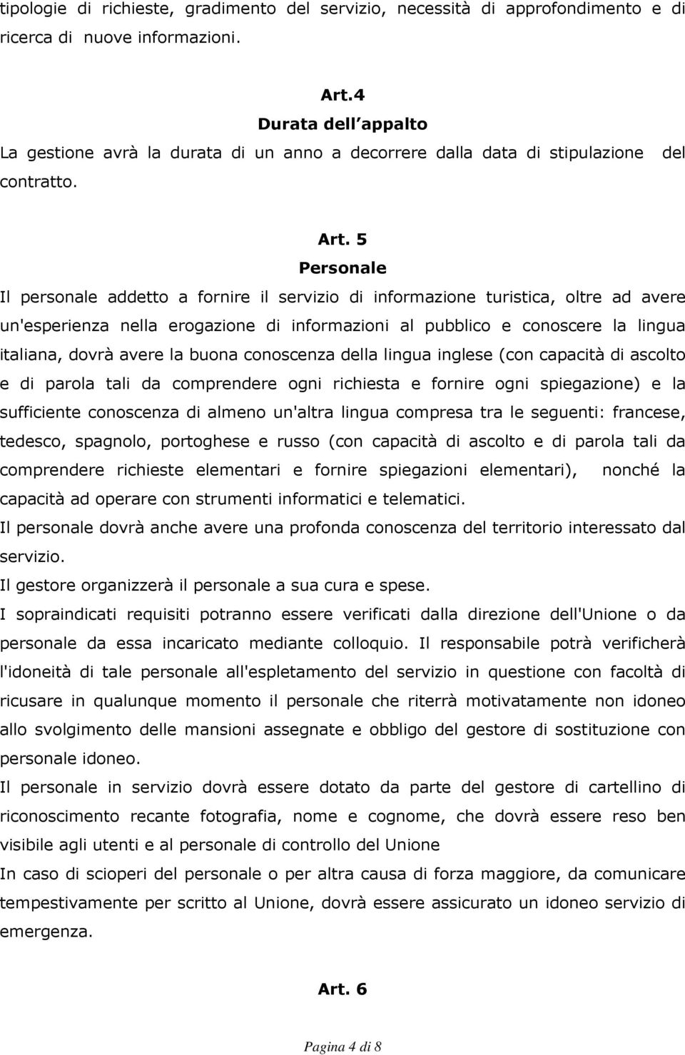 5 Personale Il personale addetto a fornire il servizio di informazione turistica, oltre ad avere un'esperienza nella erogazione di informazioni al pubblico e conoscere la lingua italiana, dovrà avere