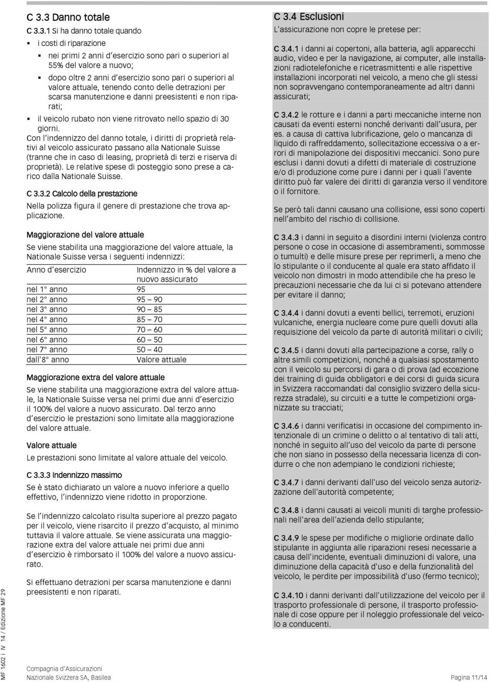 Con l indennizzo del danno totale, i diritti di proprietà relativi al veicolo assicurato passano alla Nationale Suisse (tranne che in caso di leasing, proprietà di terzi e riserva di proprietà).