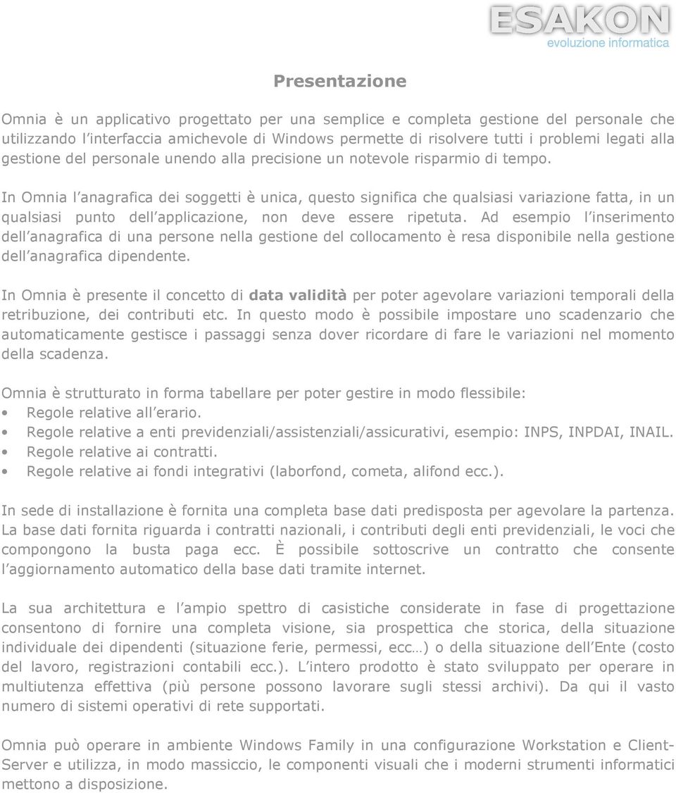 In Omnia l anagrafica dei soggetti è unica, questo significa che qualsiasi variazione fatta, in un qualsiasi punto dell applicazione, non deve essere ripetuta.