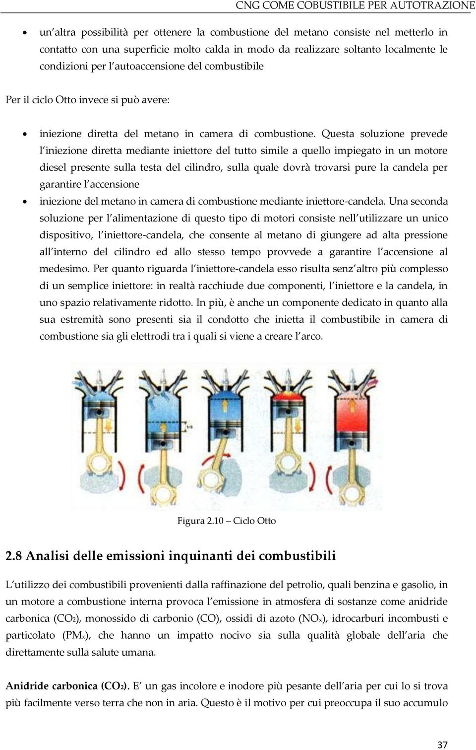 Questa soluzione prevede l iniezione diretta mediante iniettore del tutto simile a quello impiegato in un motore diesel presente sulla testa del cilindro, sulla quale dovrà trovarsi pure la candela