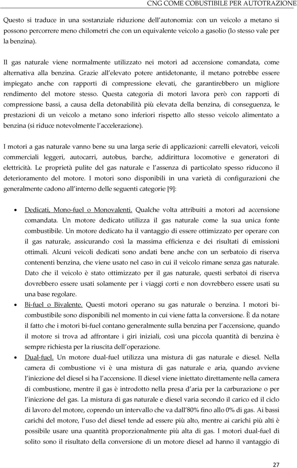 Grazie all elevato potere antidetonante, il metano potrebbe essere impiegato anche con rapporti di compressione elevati, che garantirebbero un migliore rendimento del motore stesso.