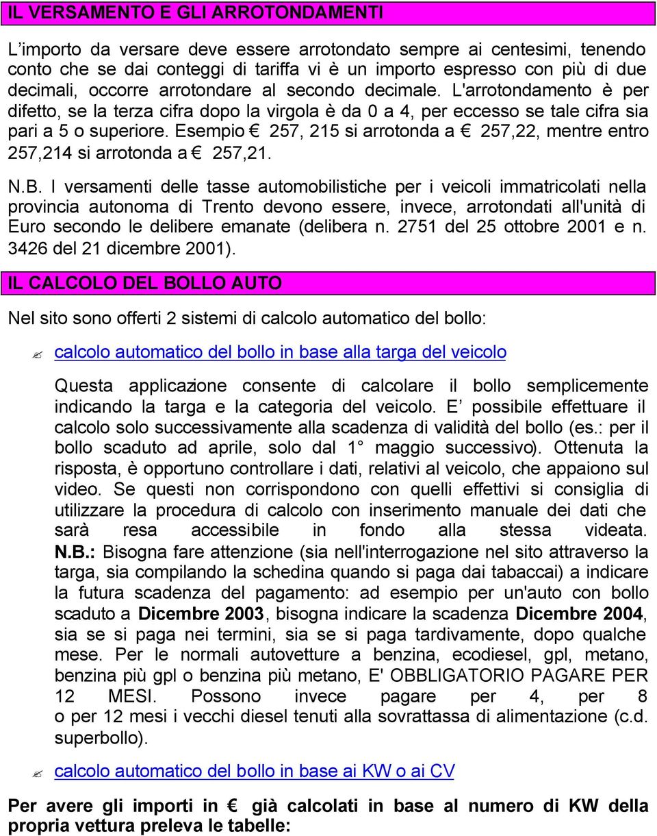 Esempio 257, 215 si arrotonda a 257,22, mentre entro 257,214 si arrotonda a 257,21. N.B.