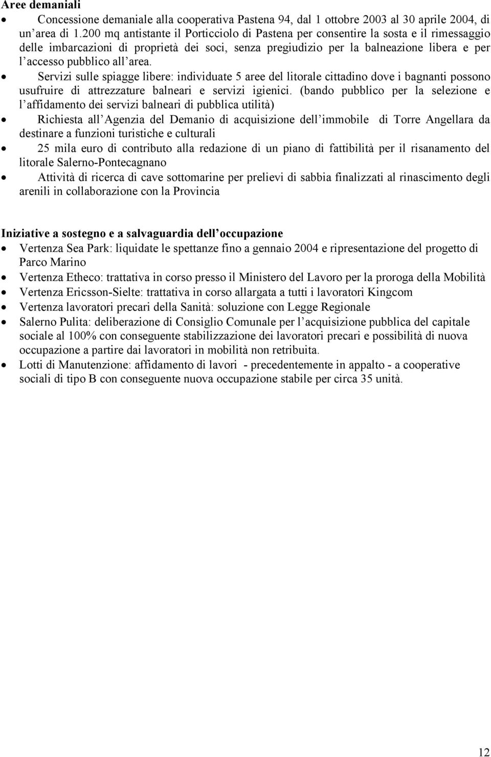 area. Servizi sulle spiagge libere: individuate 5 aree del litorale cittadino dove i bagnanti possono usufruire di attrezzature balneari e servizi igienici.