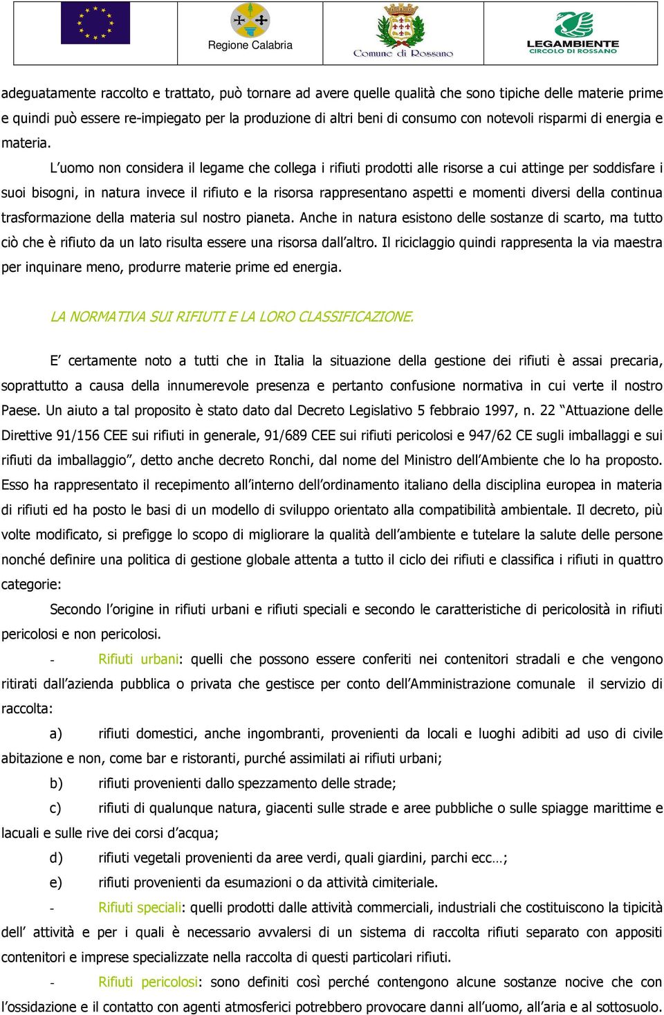 L uomo non considera il legame che collega i rifiuti prodotti alle risorse a cui attinge per soddisfare i suoi bisogni, in natura invece il rifiuto e la risorsa rappresentano aspetti e momenti