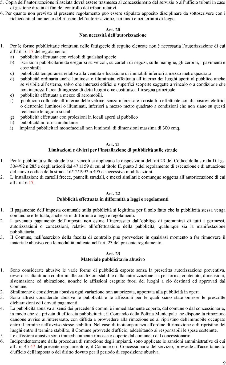 legge. Art. 20 Non necessità dell autorizzazione 1. Per le forme pubblicitarie rientranti nelle fattispecie di seguito elencate non è necessaria l autorizzazione di cui all art.