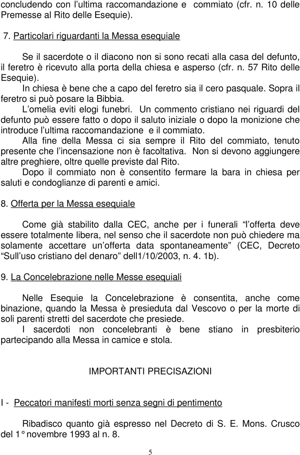 In chiesa è bene che a capo del feretro sia il cero pasquale. Sopra il feretro si può posare la Bibbia. L omelia eviti elogi funebri.