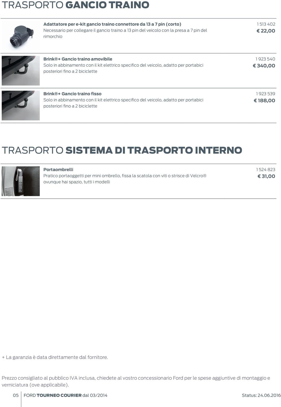 traino fisso Solo in abbinamento con il kit elettrico specifico del veicolo, adatto per portabici posteriori fino a 2 biciclette 1 923 539 188,00 TRASPORTO SISTEMA DI TRASPORTO INTERNO