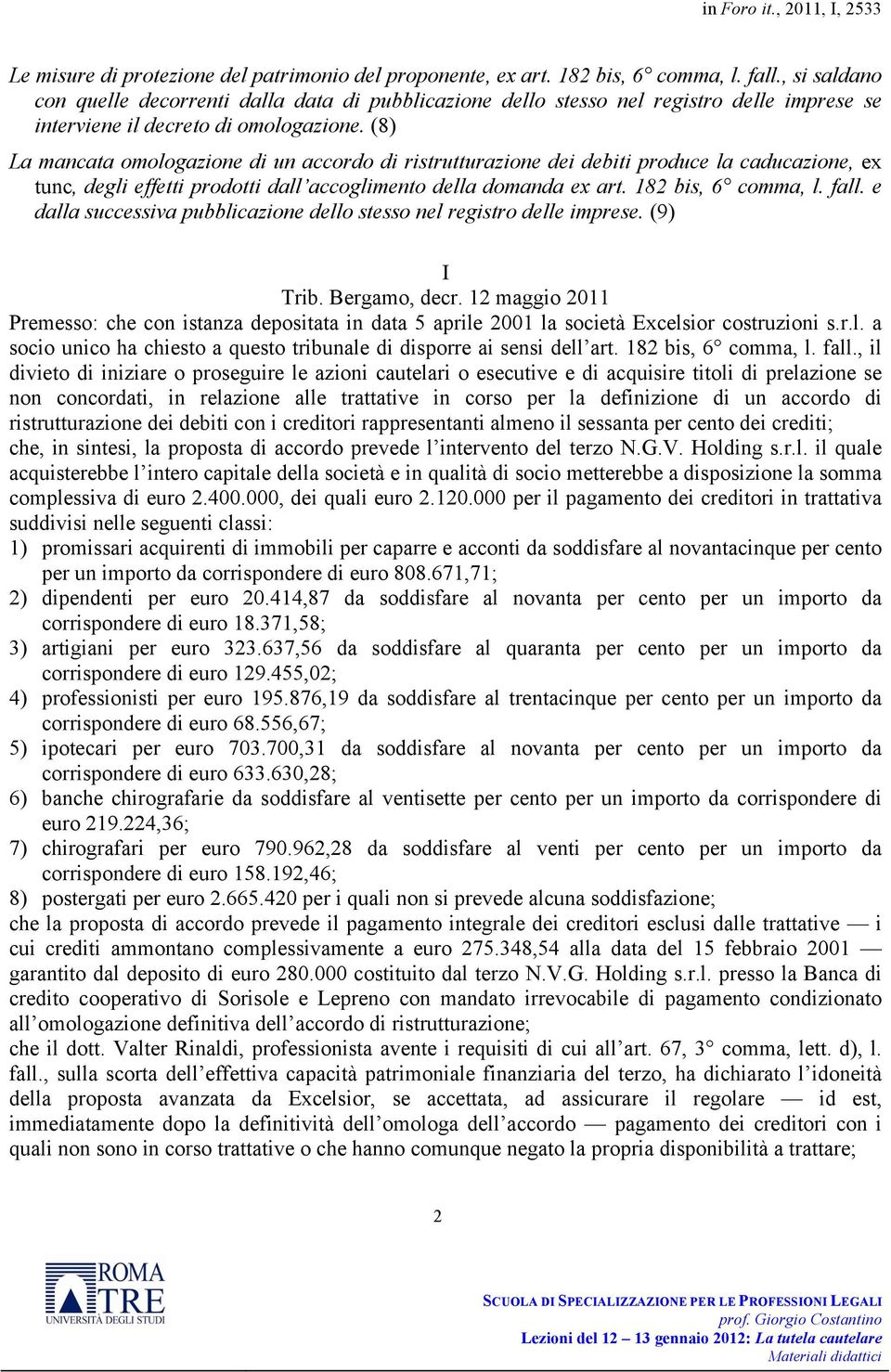 (8) La mancata omologazione di un accordo di ristrutturazione dei debiti produce la caducazione, ex tunc, degli effetti prodotti dall accoglimento della domanda ex art. 182 bis, 6 comma, l. fall.