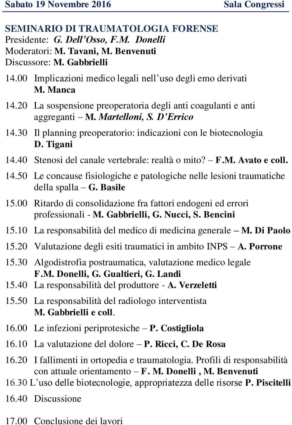 30 Il planning preoperatorio: indicazioni con le biotecnologia D. Tigani 14.40 Stenosi del canale vertebrale: realtà o mito? F.M. Avato e coll. 14.50 Le concause fisiologiche e patologiche nelle lesioni traumatiche della spalla G.