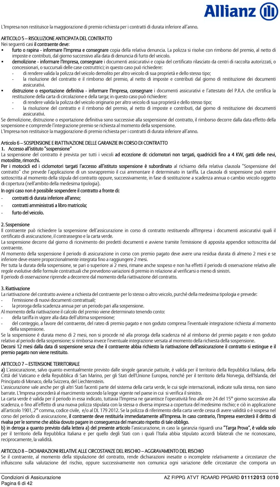 La polizza si risolve con rimborso del premio, al netto di imposte e contributi, dal giorno successivo alla data di denuncia di furto del veicolo.