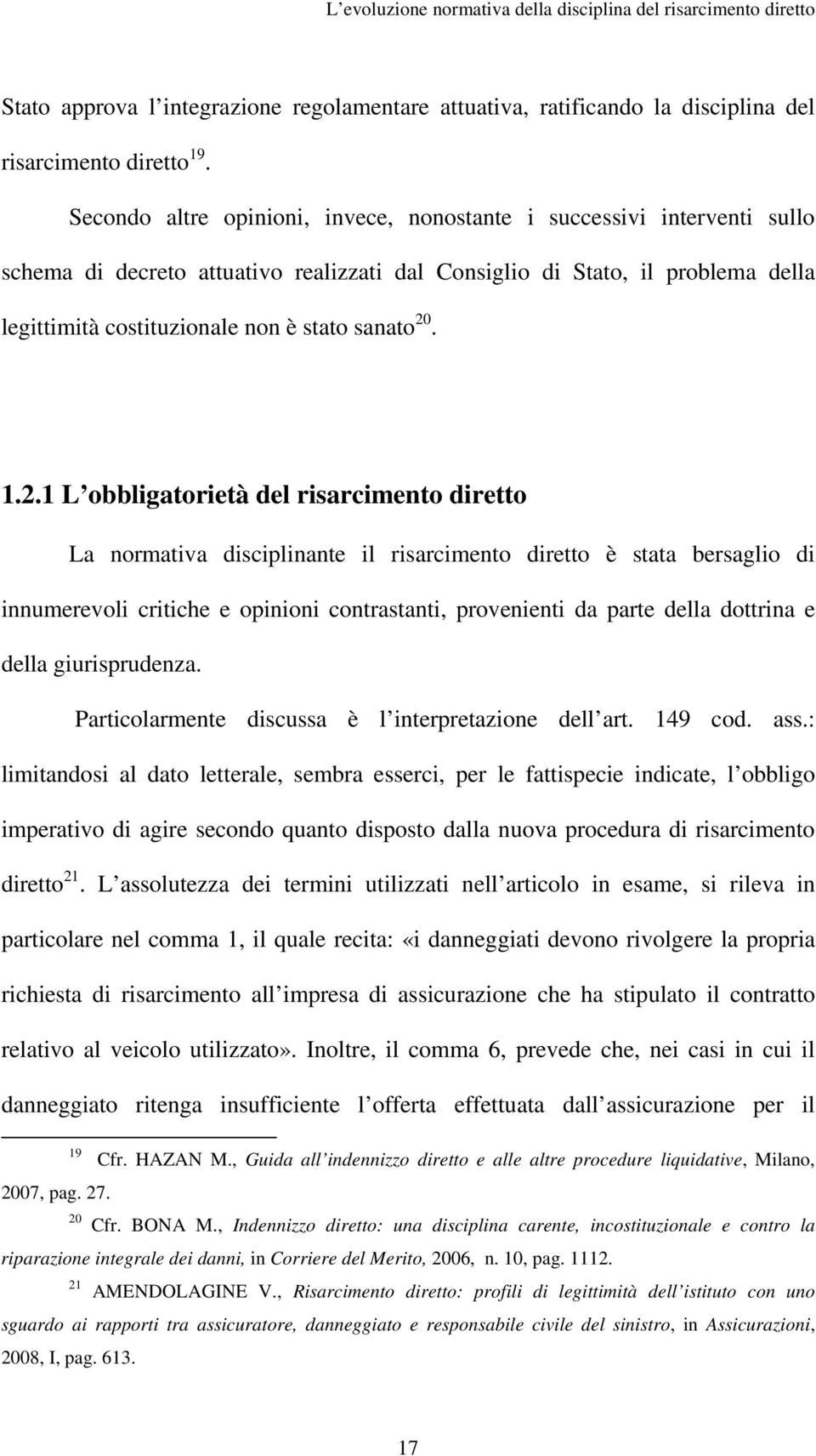 20. 1.2.1 L obbligatorietà del risarcimento diretto La normativa disciplinante il risarcimento diretto è stata bersaglio di innumerevoli critiche e opinioni contrastanti, provenienti da parte della