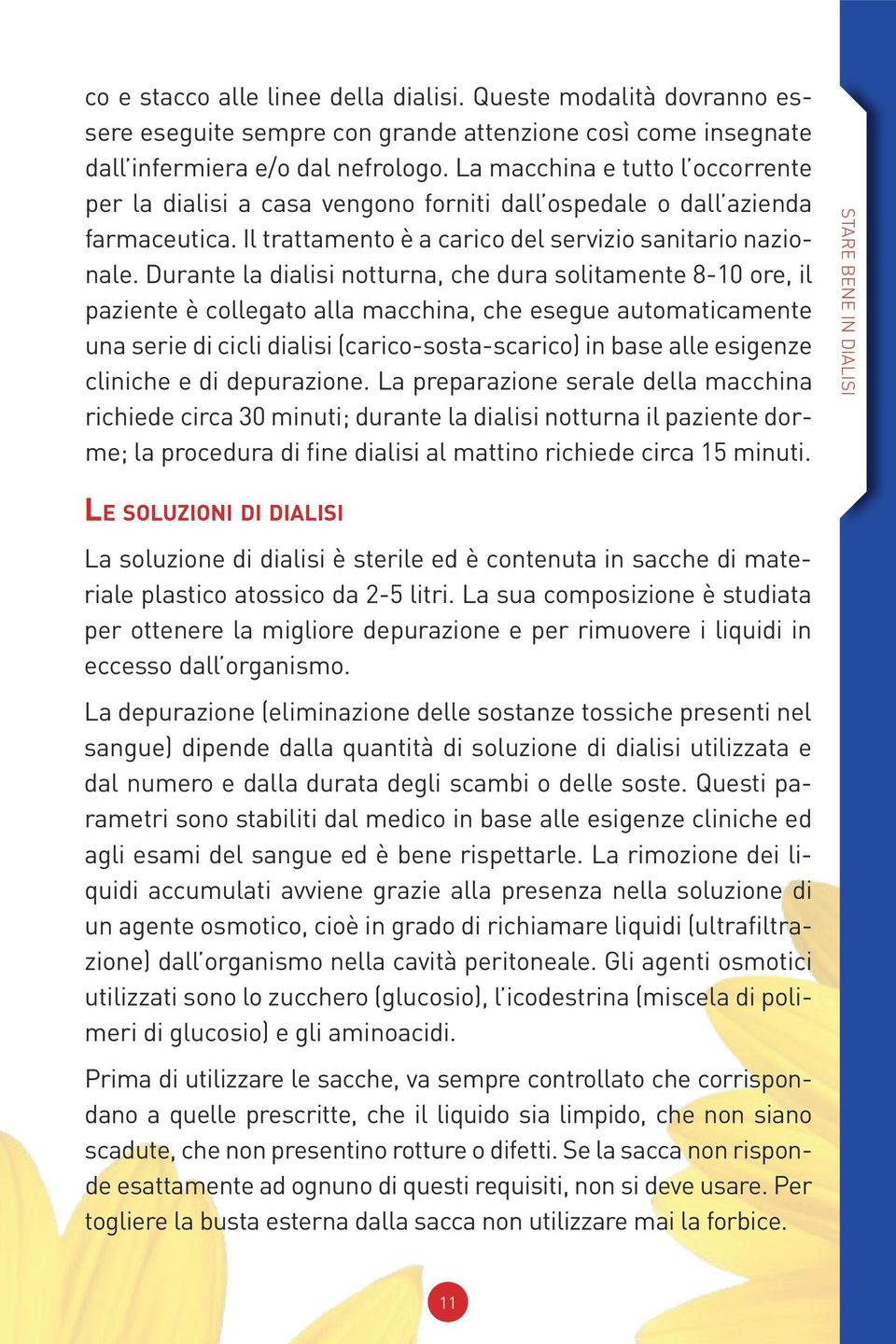 Durante la dialisi notturna, che dura solitamente 8-10 ore, il paziente è collegato alla macchina, che esegue automaticamente una serie di cicli dialisi (carico-sosta-scarico) in base alle esigenze