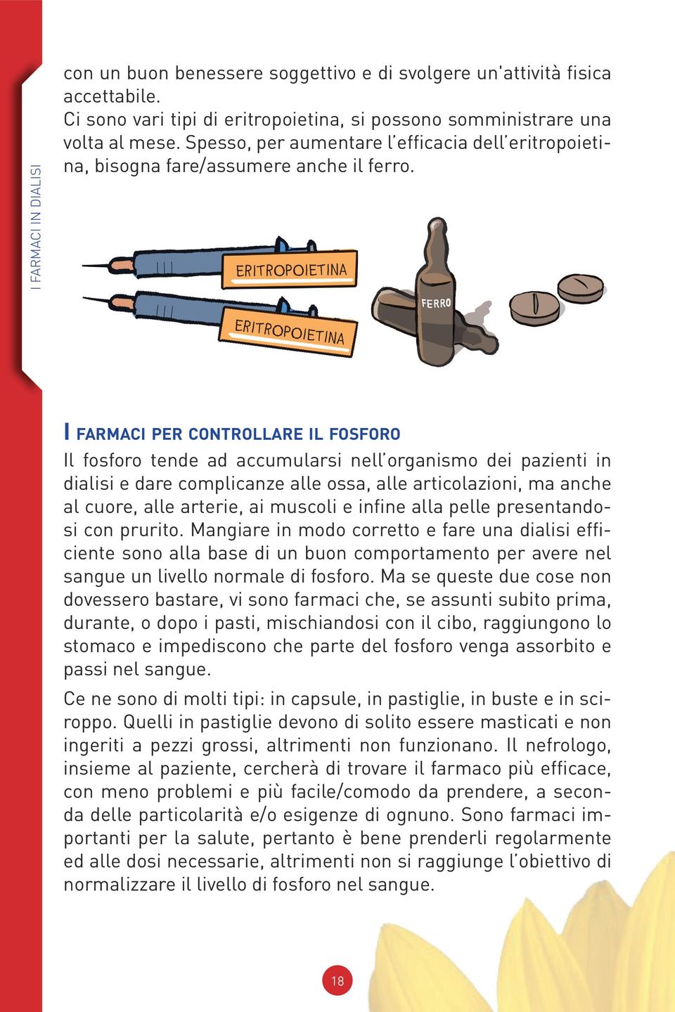 I farmaci per controllare il fosforo Il fosforo tende ad accumularsi nell organismo dei pazienti in dialisi e dare complicanze alle ossa, alle articolazioni, ma anche al cuore, alle arterie, ai