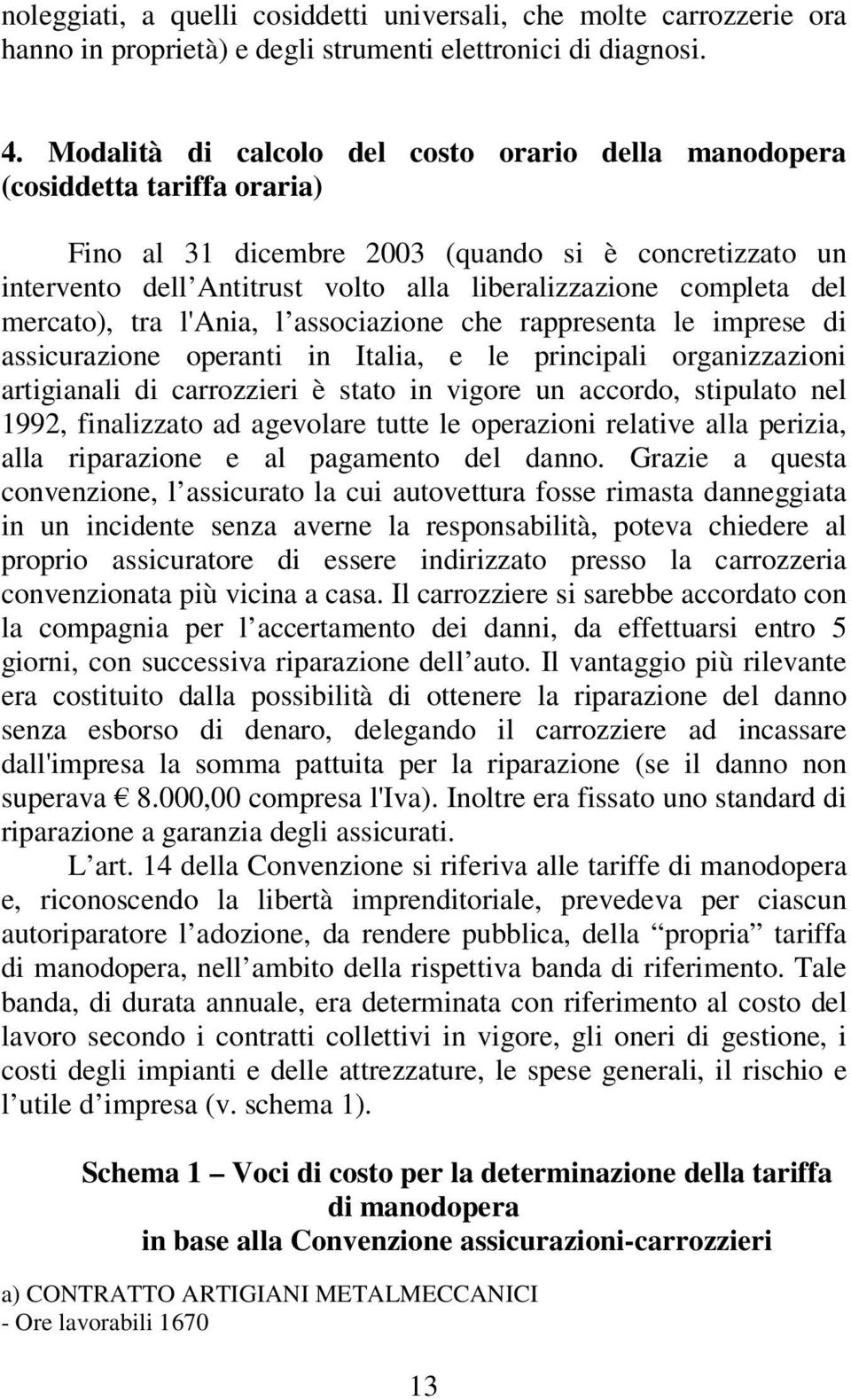 del mercato), tra l'ania, l associazione che rappresenta le imprese di assicurazione operanti in Italia, e le principali organizzazioni artigianali di carrozzieri è stato in vigore un accordo,