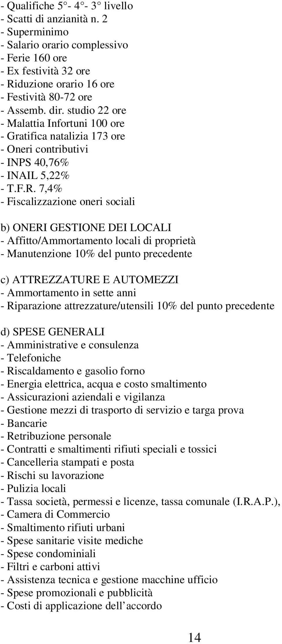 7,4% - Fiscalizzazione oneri sociali b) ONERI GESTIONE DEI LOCALI - Affitto/Ammortamento locali di proprietà - Manutenzione 10% del punto precedente c) ATTREZZATURE E AUTOMEZZI - Ammortamento in