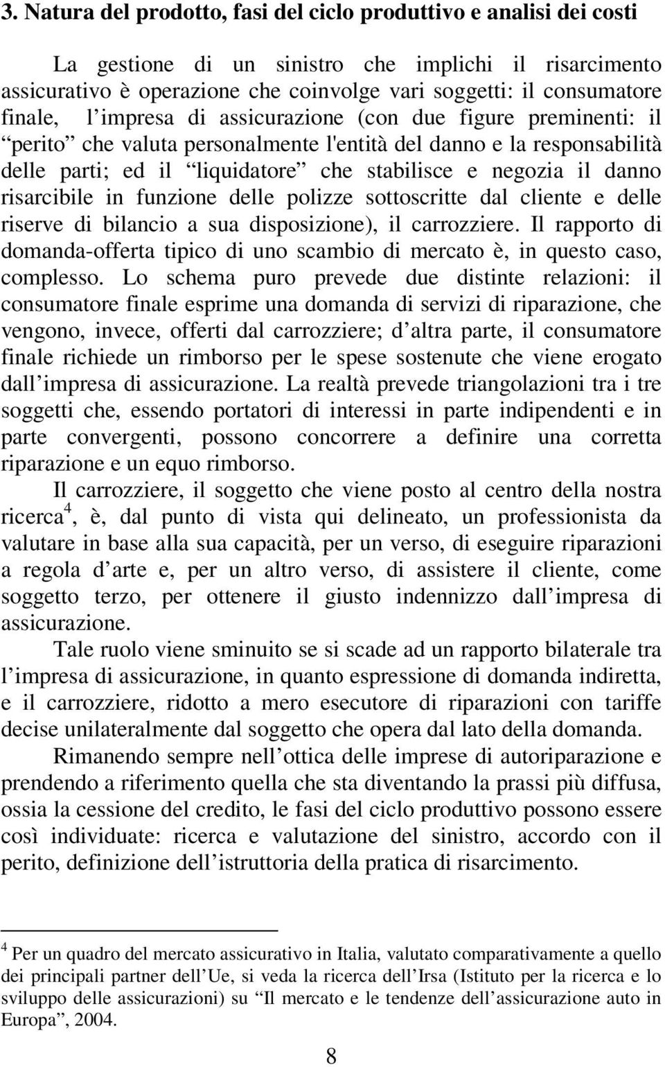 danno risarcibile in funzione delle polizze sottoscritte dal cliente e delle riserve di bilancio a sua disposizione), il carrozziere.