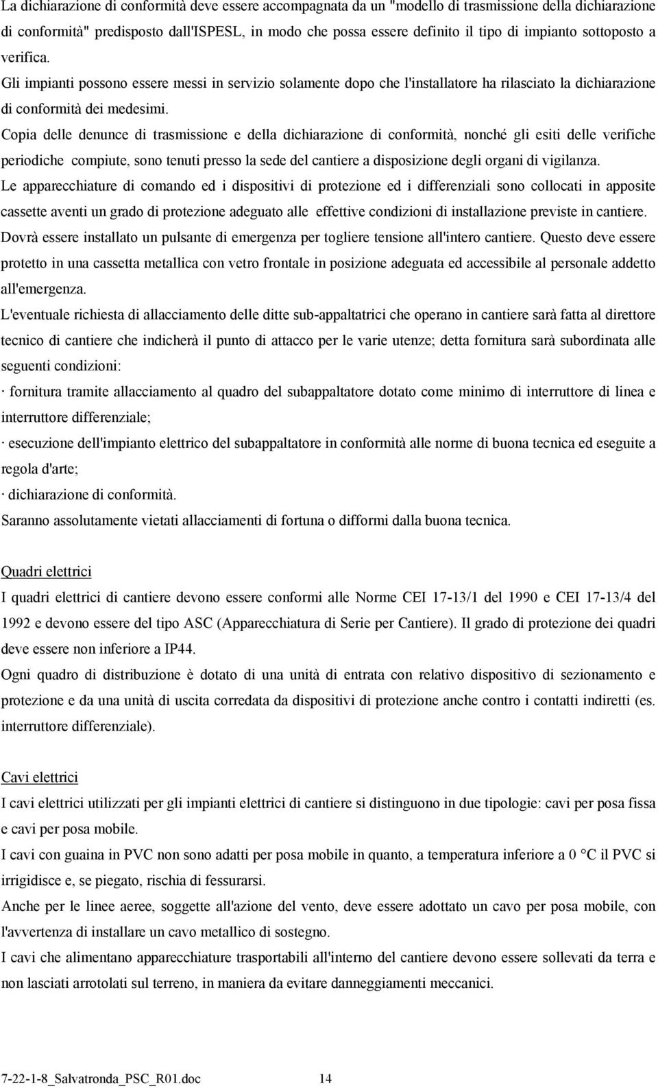 Copia delle denunce di trasmissione e della dichiarazione di conformità, nonché gli esiti delle verifiche periodiche compiute, sono tenuti presso la sede del cantiere a disposizione degli organi di