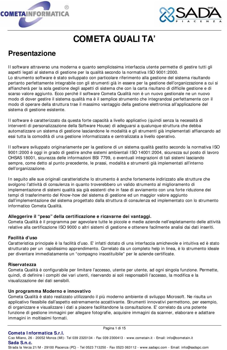 Lo strumento software è stato sviluppato con particolare riferimento alla gestione del sistema risultando pertanto perfettamente integrabile con gli strumenti già in essere per la gestione dell