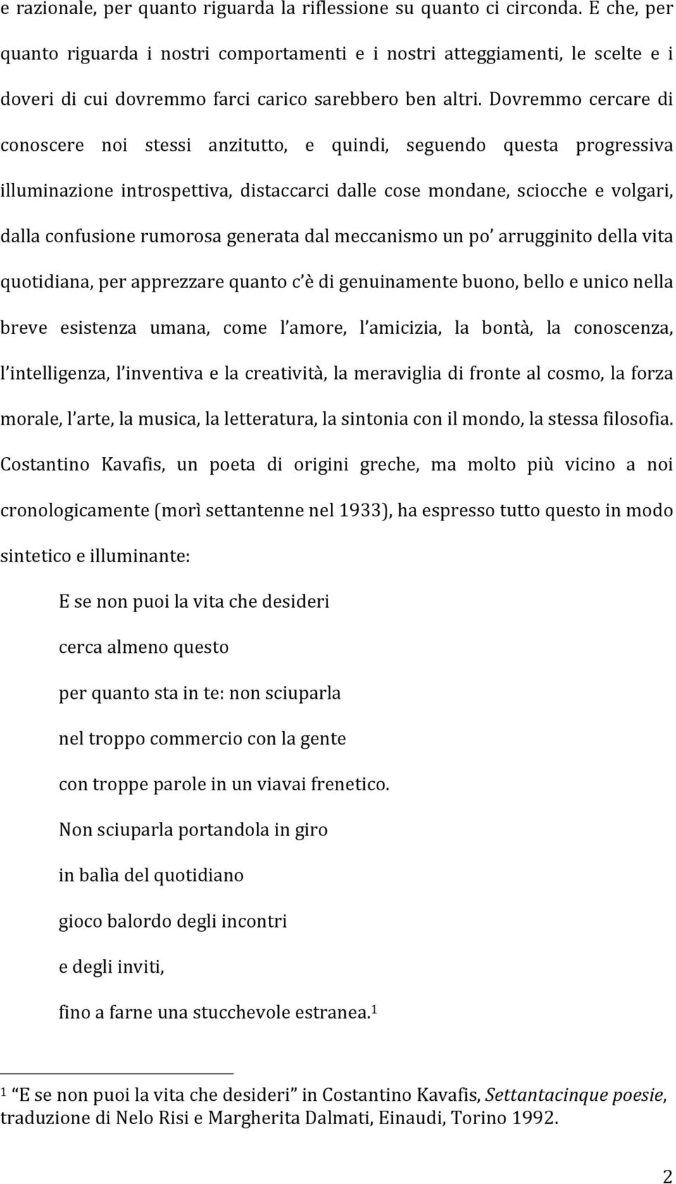 Dovremmo cercare di conoscere noi stessi anzitutto, e quindi, seguendo questa progressiva illuminazione introspettiva, distaccarci dalle cose mondane, sciocche e volgari, dalla confusione rumorosa