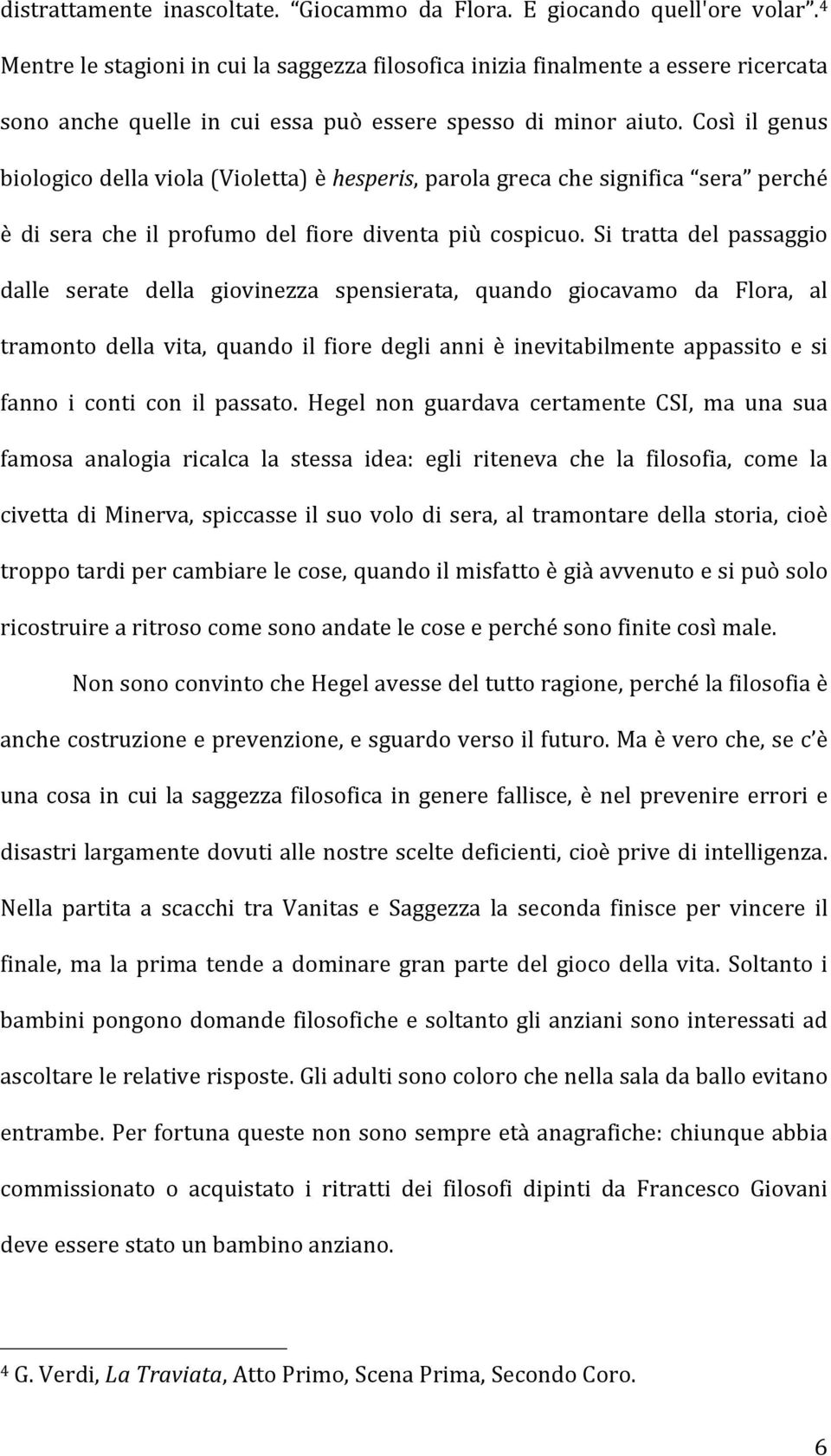 Così il genus biologico della viola (Violetta) è hesperis, parola greca che significa sera perché è di sera che il profumo del fiore diventa più cospicuo.