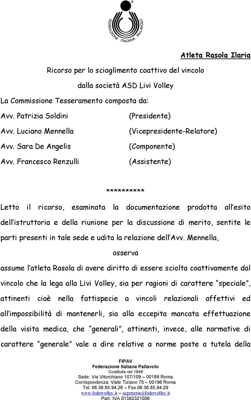 Francesco Renzulli (Presidente) (Vicepresidente-Relatore) (Componente) (Assistente) ********** Letto il ricorso, esaminata la documentazione prodotta all esito dell istruttoria e della riunione per