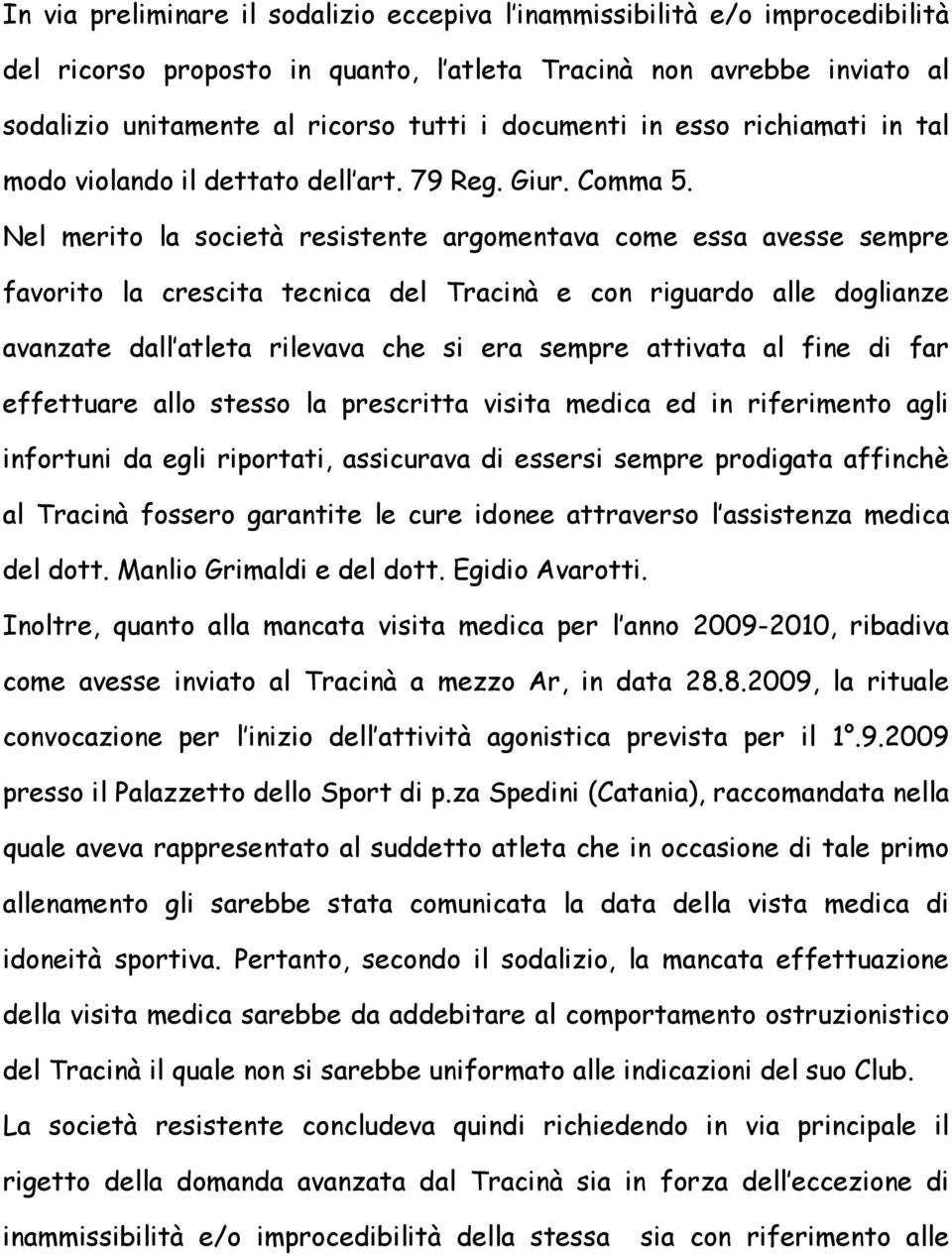 Nel merito la società resistente argomentava come essa avesse sempre favorito la crescita tecnica del Tracinà e con riguardo alle doglianze avanzate dall atleta rilevava che si era sempre attivata al