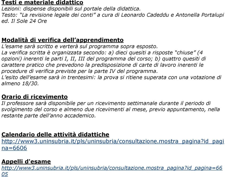 La verifica scritta è organizzata secondo: a) dieci quesiti a risposte chiuse (4 opzioni) inerenti le parti I, II, III del programma del corso; b) quattro quesiti di carattere pratico che prevedono