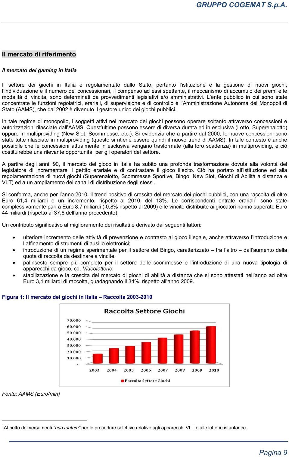 L ente pubblico in cui sono state concentrate le funzioni regolatrici, erariali, di supervisione e di controllo è l Amministrazione Autonoma dei Monopoli di Stato (AAMS), che dal 2002 è divenuto il