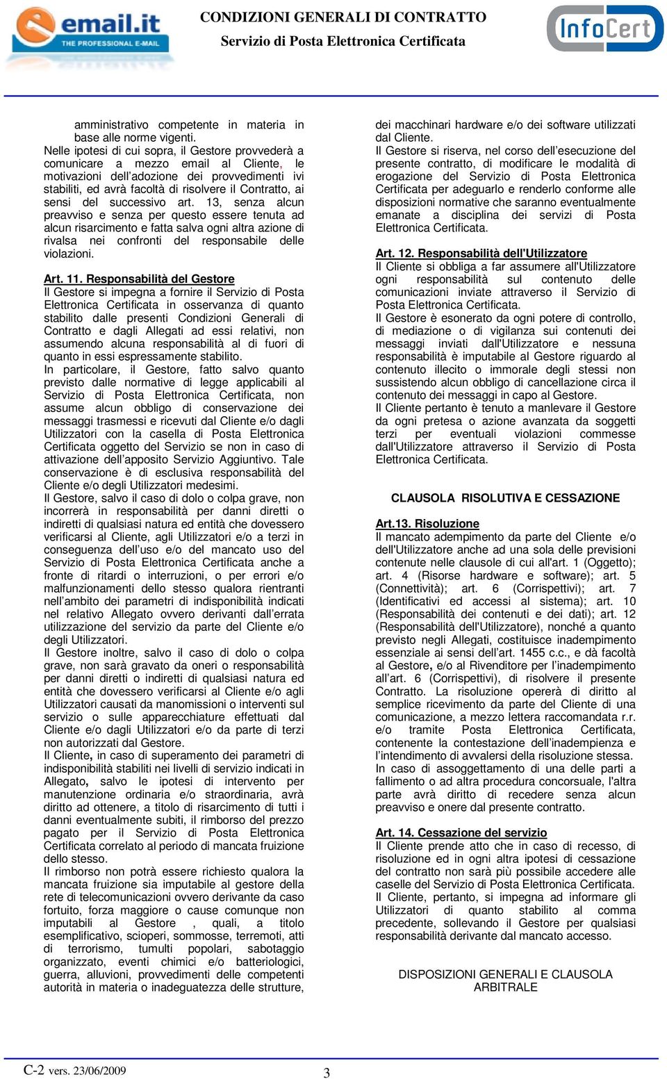 sensi del successivo art. 13, senza alcun preavviso e senza per questo essere tenuta ad alcun risarcimento e fatta salva ogni altra azione di rivalsa nei confronti del responsabile delle violazioni.