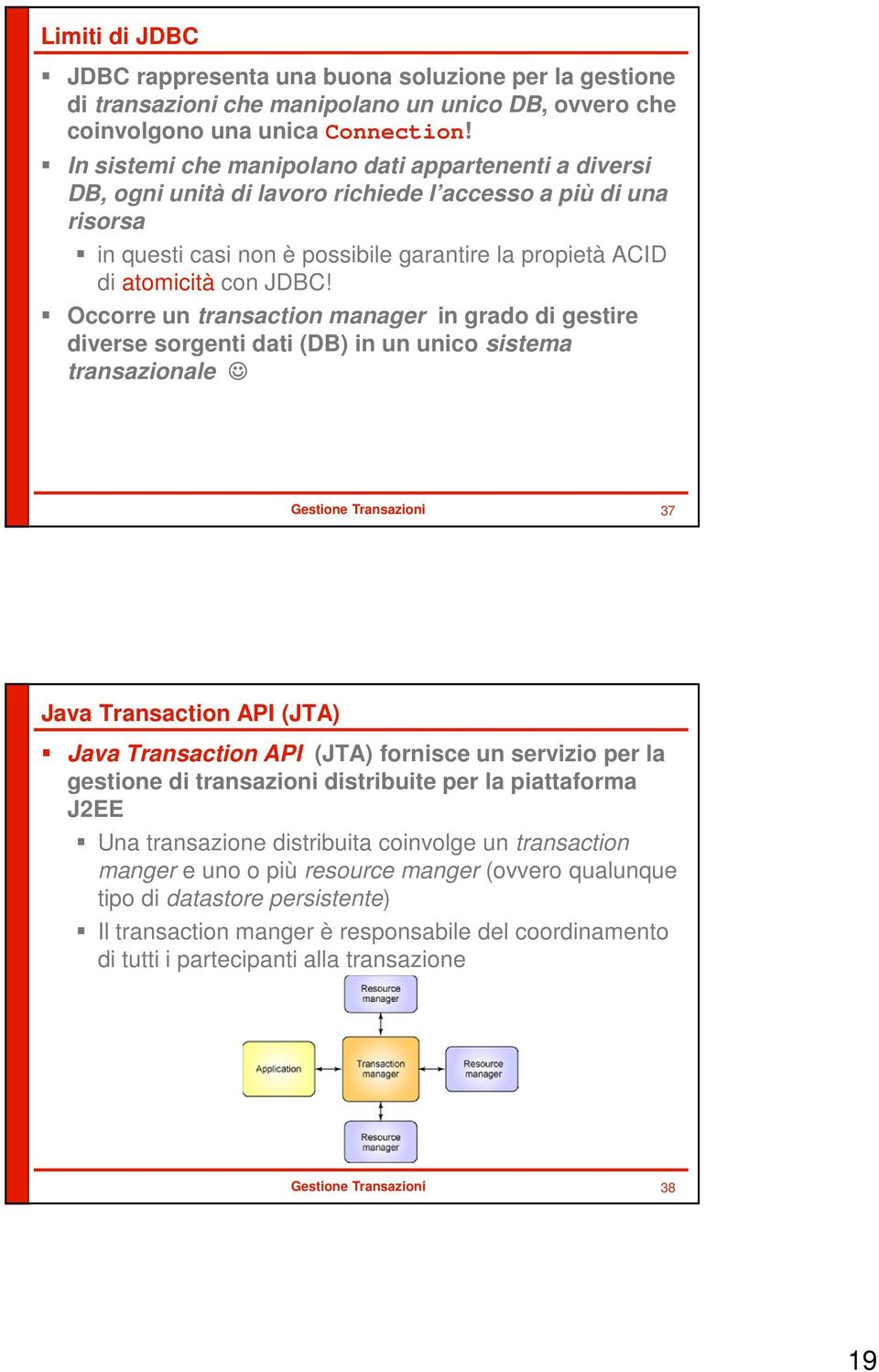 Occorre un transaction manager in grado di gestire diverse sorgenti dati (DB) in un unico sistema transazionale 37 Java Transaction API (JTA) Java Transaction API (JTA) fornisce un servizio per la