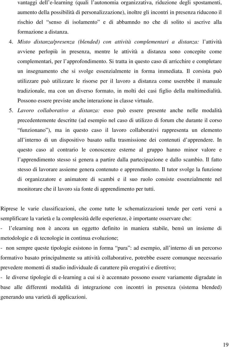 Misto distanza/presenza (blended) con attività complementari a distanza: l attività avviene perlopiù in presenza, mentre le attività a distanza sono concepite come complementari, per l