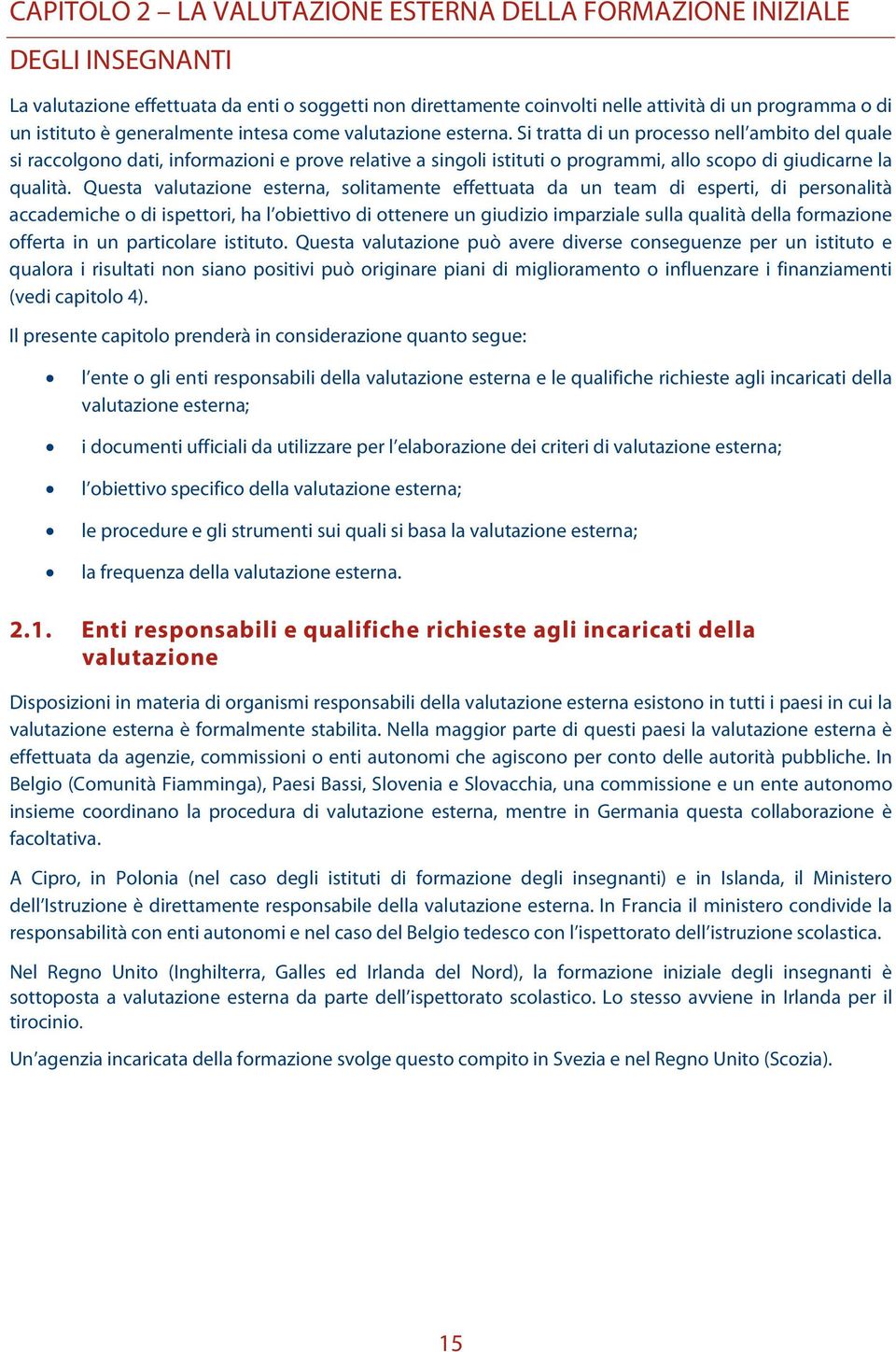 Si tratta di un processo nell ambito del quale si raccolgono dati, informazioni e prove relative a singoli istituti o programmi, allo scopo di giudicarne la qualità.