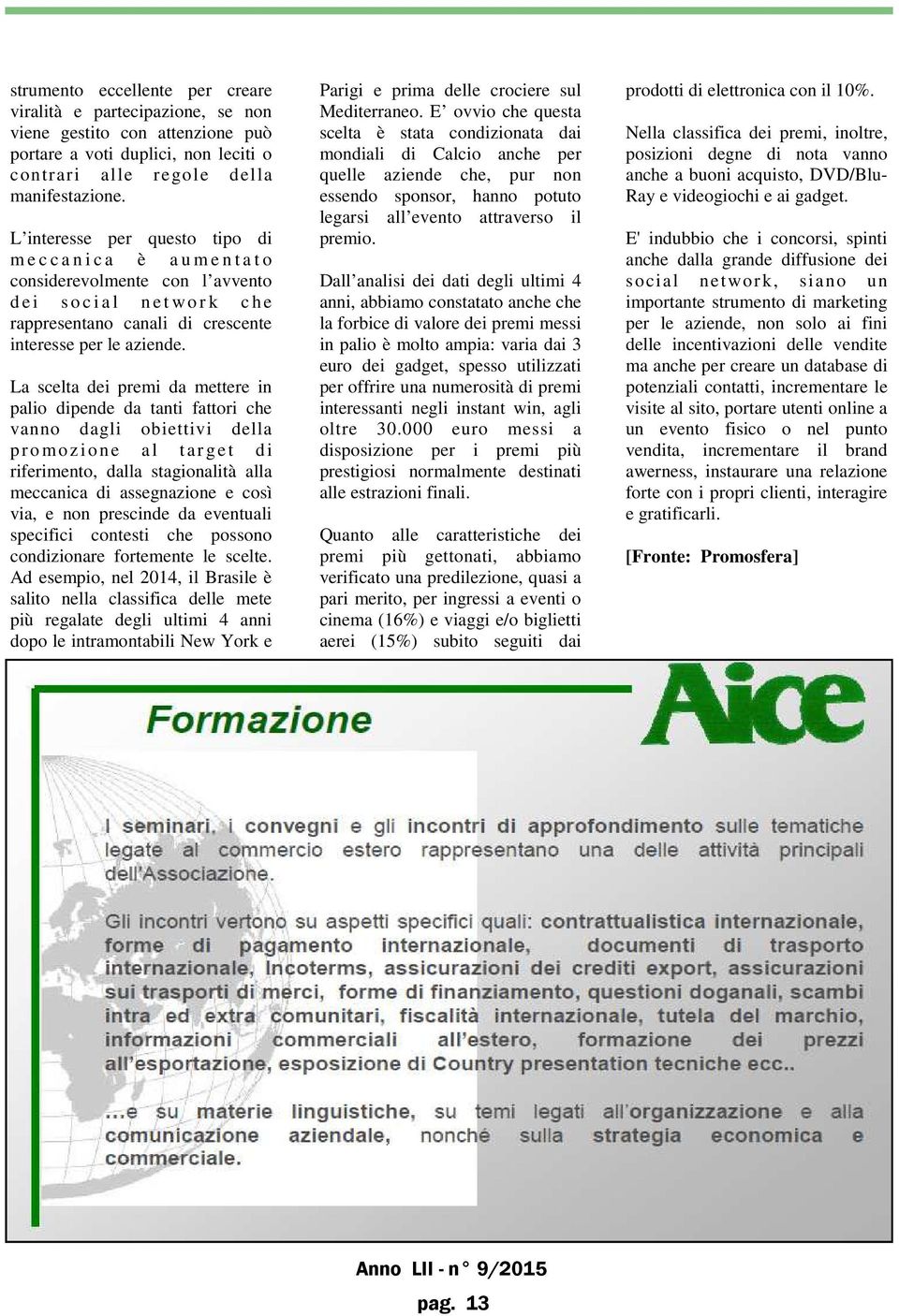 La scelta dei premi da mettere in palio dipende da tanti fattori che vanno dagli obiettivi della p r o mo zione a l tar g e t d i riferimento, dalla stagionalità alla meccanica di assegnazione e così