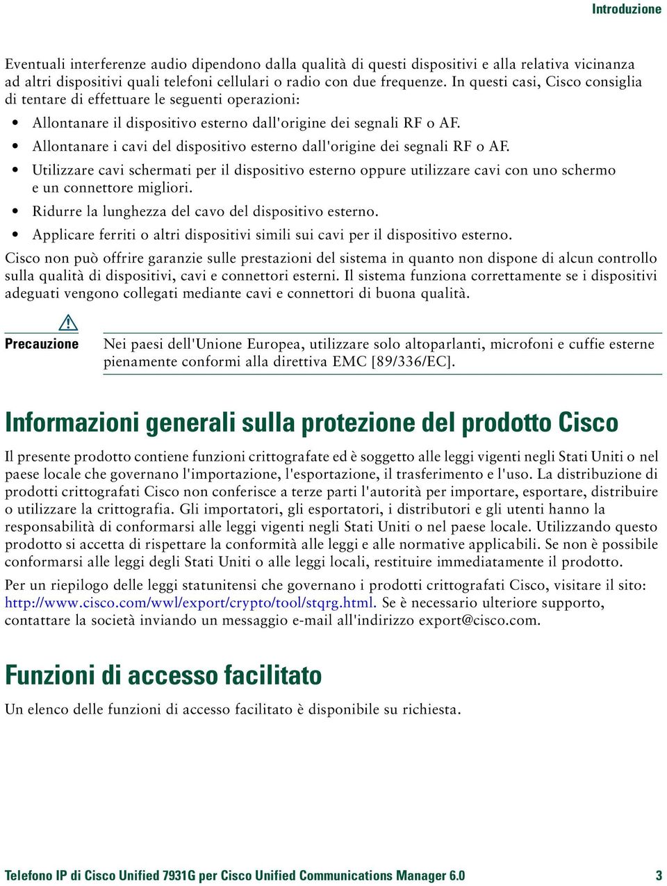 Allontanare i cavi del dispositivo esterno dall'origine dei segnali RF o AF. Utilizzare cavi schermati per il dispositivo esterno oppure utilizzare cavi con uno schermo e un connettore migliori.