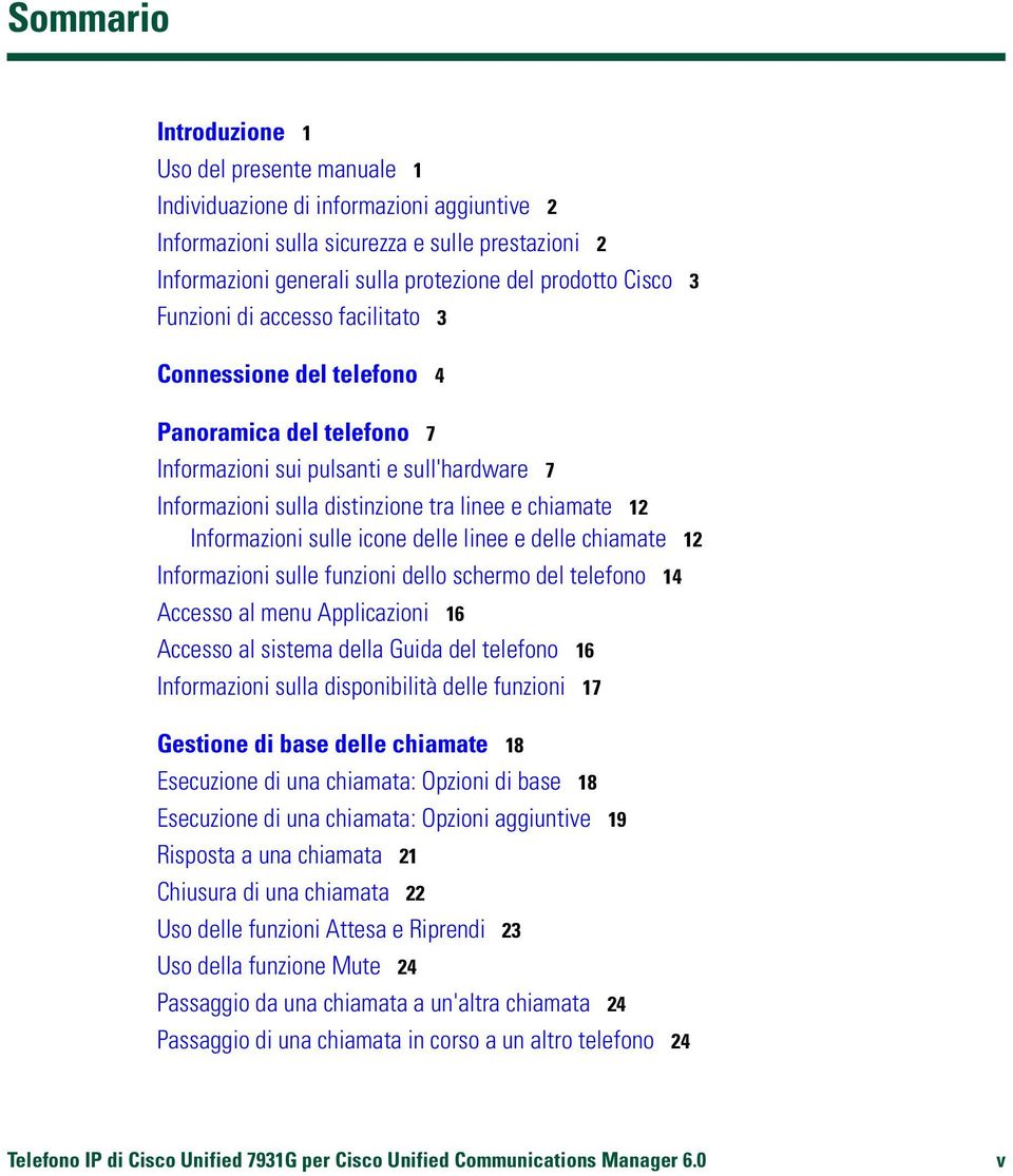 Informazioni sulle icone delle linee e delle chiamate 12 Informazioni sulle funzioni dello schermo del telefono 14 Accesso al menu Applicazioni 16 Accesso al sistema della Guida del telefono 16