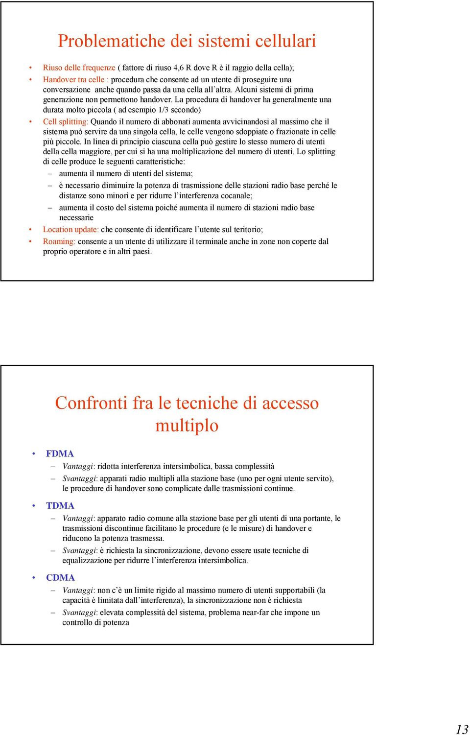 La procedura di handover ha generalmente una durata molto piccola ( ad esempio 1/3 secondo) Cell splitting: Quando il numero di abbonati aumenta avvicinandosi al massimo che il sistema può servire da