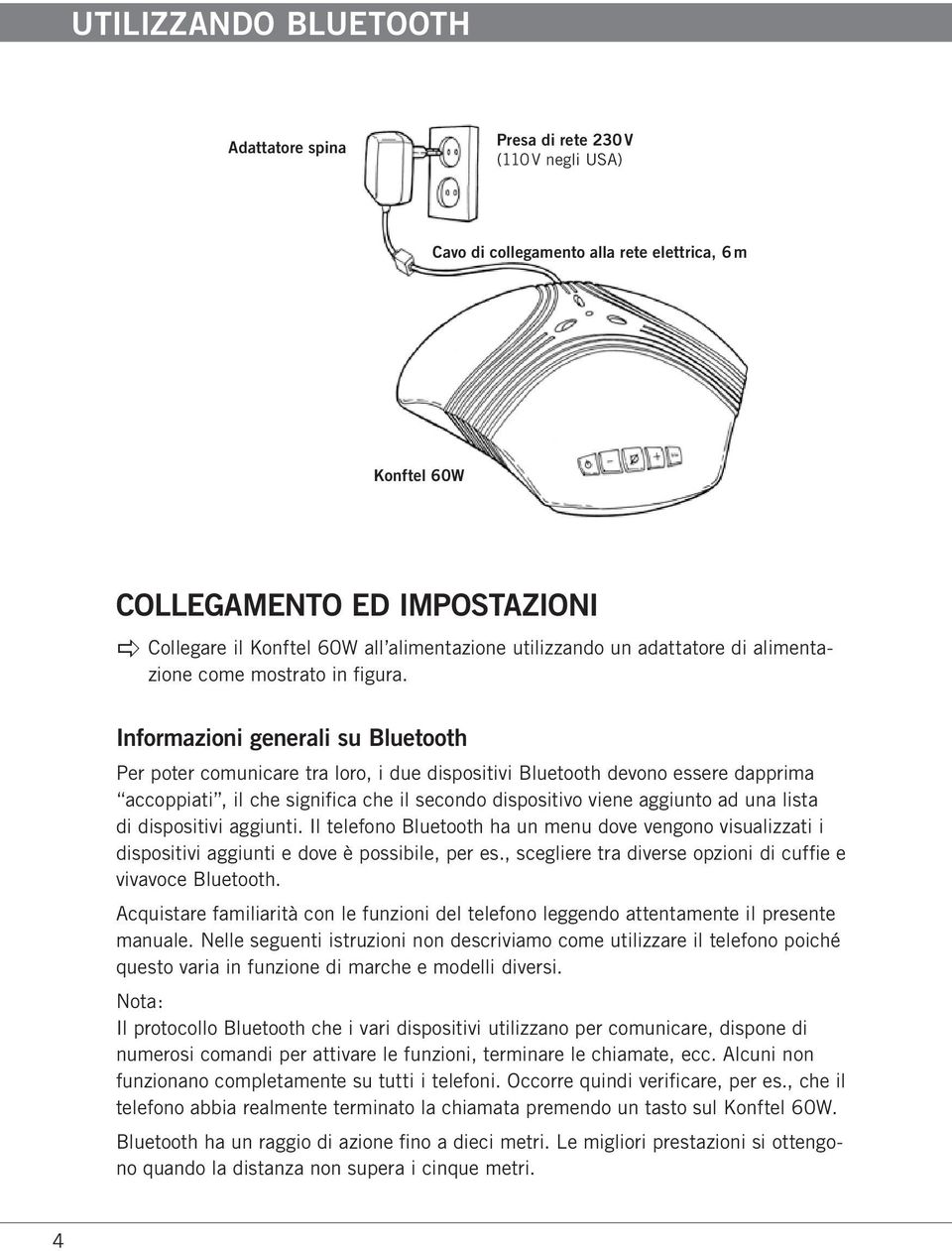 Informazioni generali su Bluetooth Per poter comunicare tra loro, i due dispositivi Bluetooth devono essere dapprima accoppiati, il che significa che il secondo dispositivo viene aggiunto ad una