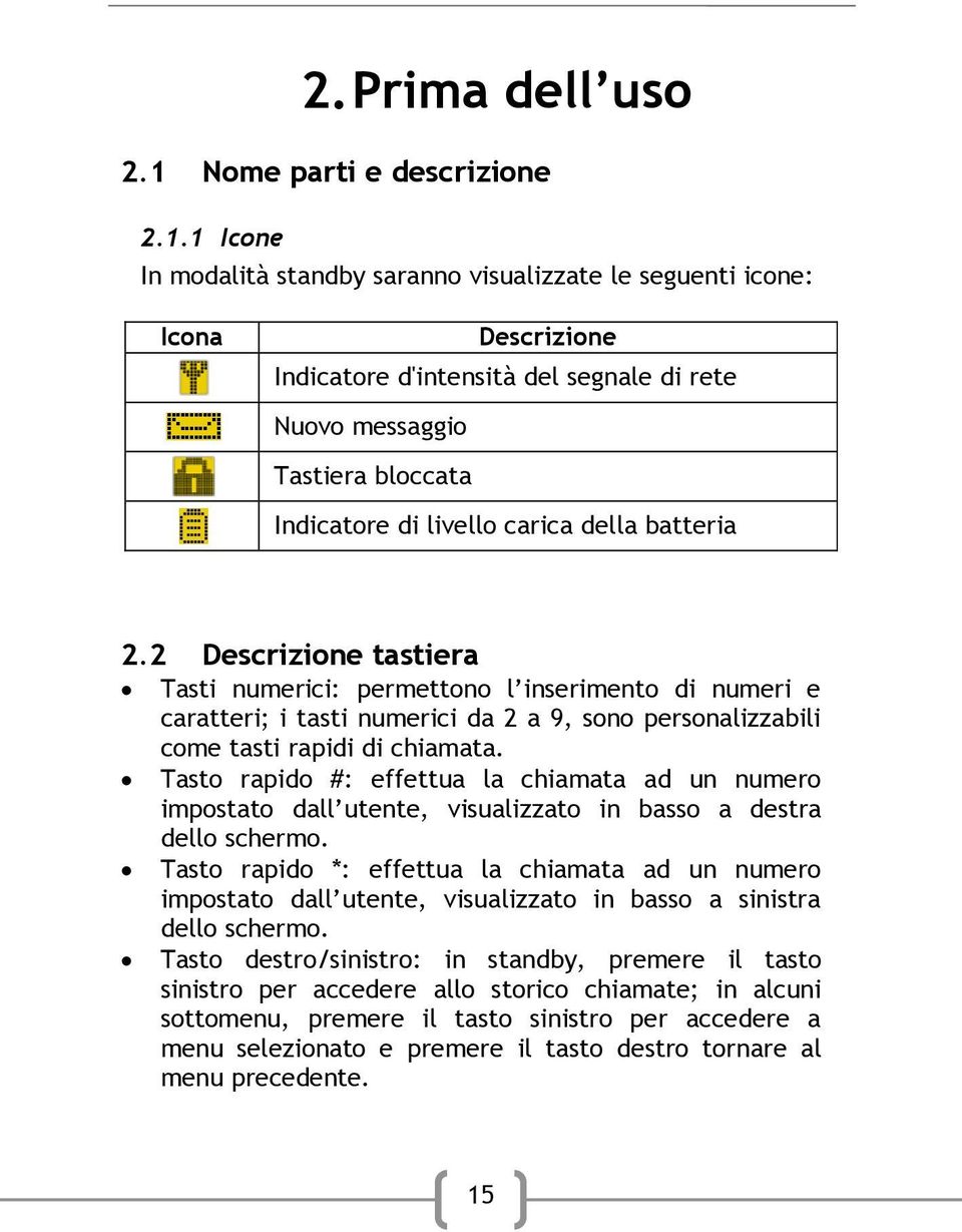 1 Icone In modalità standby saranno visualizzate le seguenti icone: Icona Descrizione Indicatore d'intensità del segnale di rete Nuovo messaggio Tastiera bloccata Indicatore di livello carica della