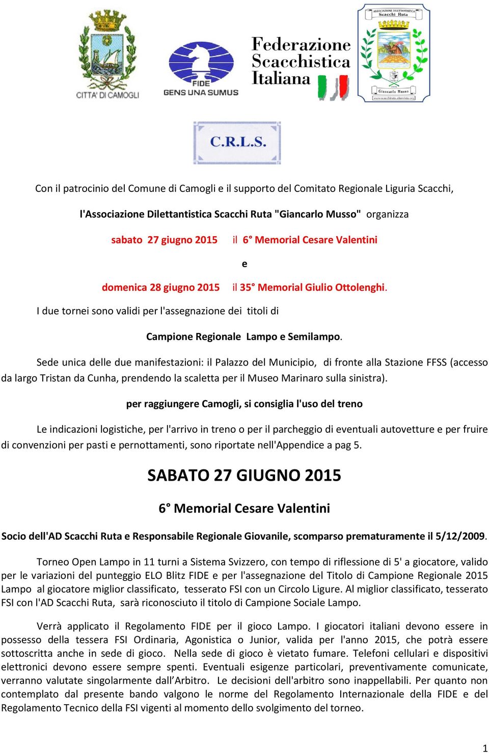 Sede unica delle due manifestazioni: il Palazzo del Municipio, di fronte alla Stazione FFSS (accesso da largo Tristan da Cunha, prendendo la scaletta per il Museo Marinaro sulla sinistra).