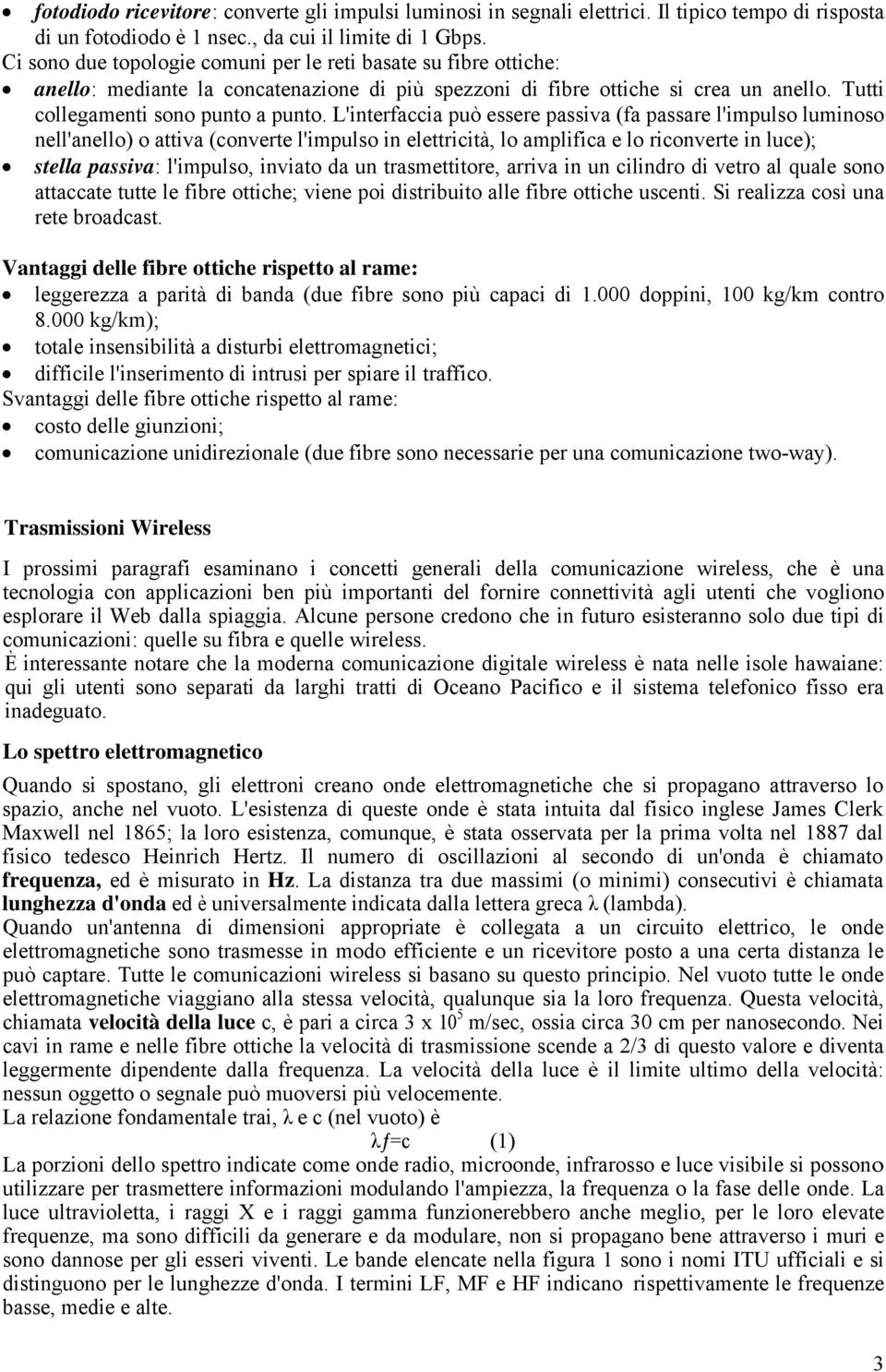 L'interfaccia può essere passiva (fa passare l'impulso luminoso nell'anello) o attiva (converte l'impulso in elettricità, lo amplifica e lo riconverte in luce); stella passiva: l'impulso, inviato da