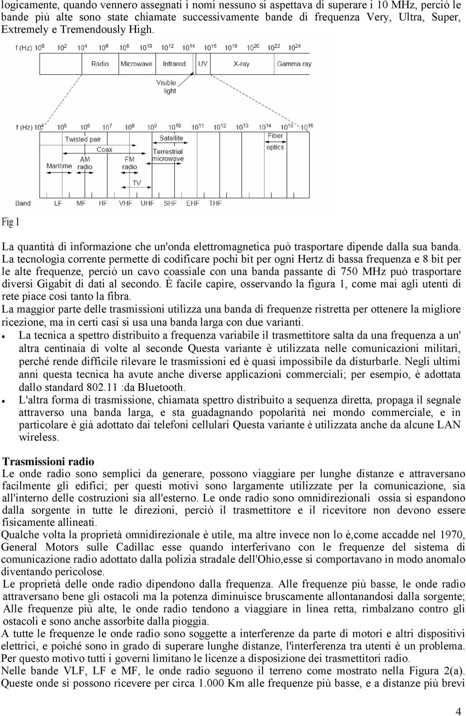 La tecnologia corrente permette di codificare pochi bit per ogni Hertz di bassa frequenza e 8 bit per le alte frequenze, perciò un cavo coassiale con una banda passante di 750 MHz può trasportare