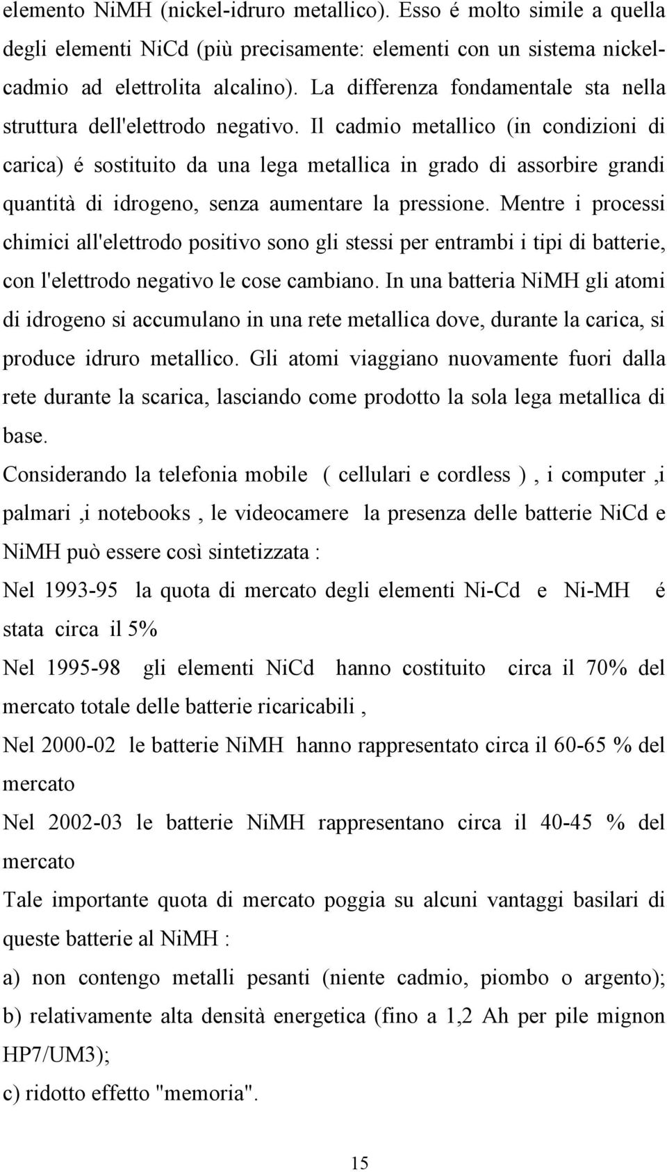 Il cadmio metallico (in condizioni di carica) é sostituito da una lega metallica in grado di assorbire grandi quantità di idrogeno, senza aumentare la pressione.