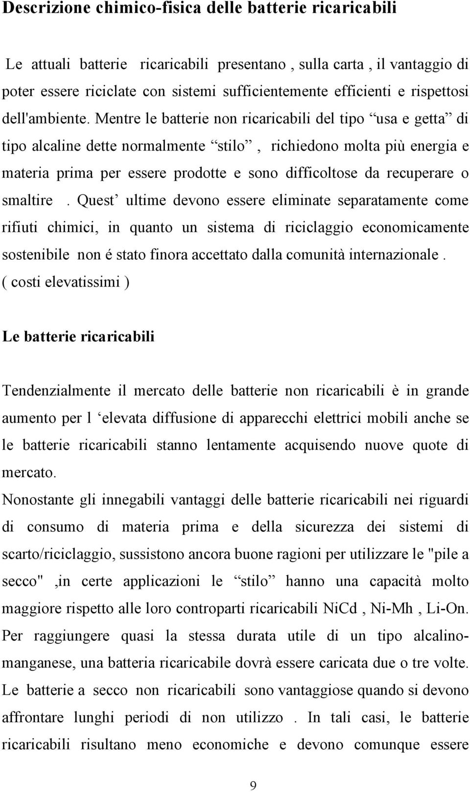 Mentre le batterie non ricaricabili del tipo usa e getta di tipo alcaline dette normalmente stilo, richiedono molta più energia e materia prima per essere prodotte e sono difficoltose da recuperare o