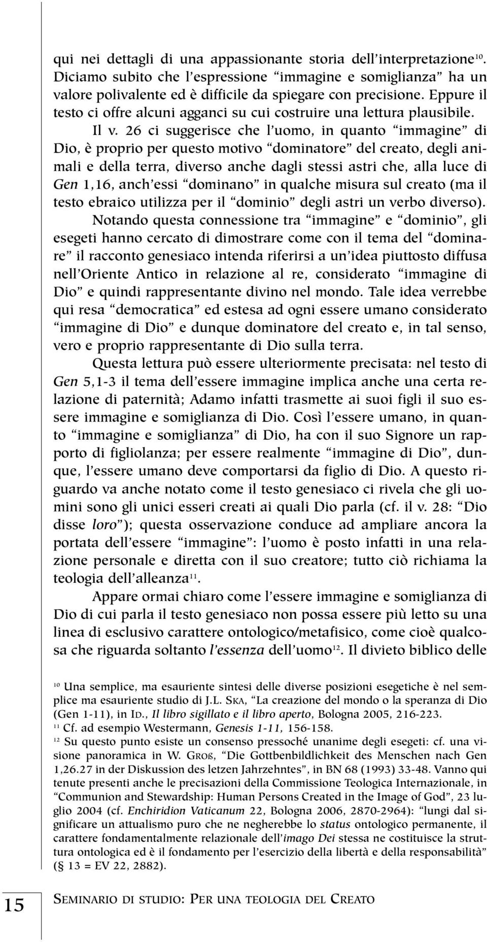 26 ci suggerisce che l uomo, in quanto immagine di Dio, è proprio per questo motivo dominatore del creato, degli animali e della terra, diverso anche dagli stessi astri che, alla luce di Gen 1,16,