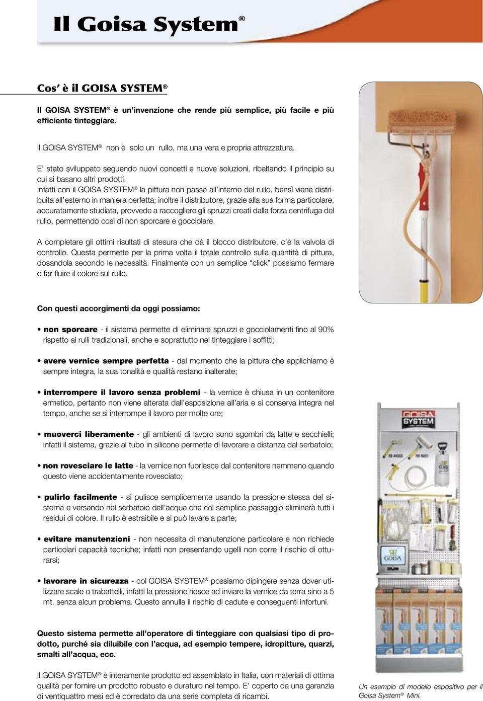 Infatti con il GOISA SYSTEM la pittura non passa all interno del rullo, bensì viene distribuita all esterno in maniera perfetta; inoltre il distributore, grazie alla sua forma particolare,